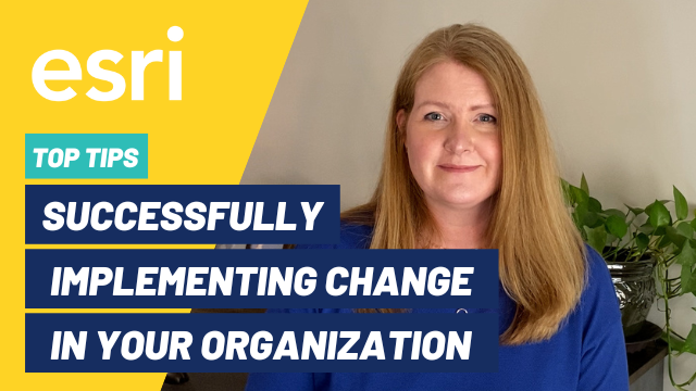 Top Tips to succesfully implementing change in your organization Esri video
